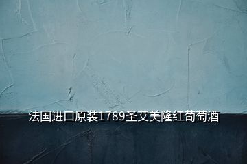 法國進(jìn)口原裝1789圣艾美隆紅葡萄酒