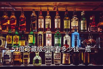 52度珍藏級劍南春多少錢一瓶