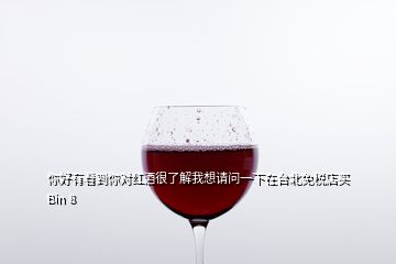 你好有看到你對紅酒很了解我想請問一下在臺北免稅店買Bin 8