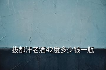 拔都汗老酒42度多少錢一瓶