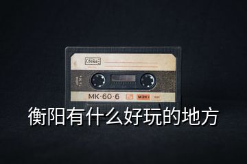 衡陽有什么好玩的地方