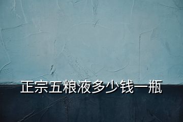 正宗五糧液多少錢(qián)一瓶