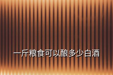 一斤糧食可以釀多少白酒