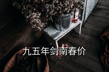 九五年劍南春價(jià)