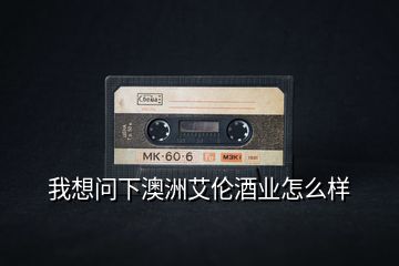 我想問下澳洲艾倫酒業(yè)怎么樣