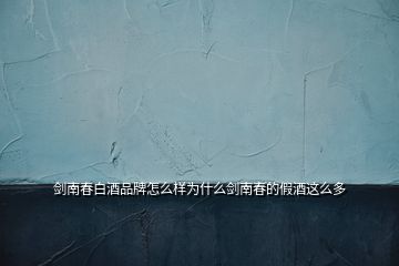 劍南春白酒品牌怎么樣為什么劍南春的假酒這么多