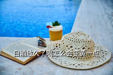 白酒放久了喝怎么會(huì)變黃一點(diǎn)