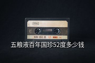 五糧液百年國(guó)珍52度多少錢