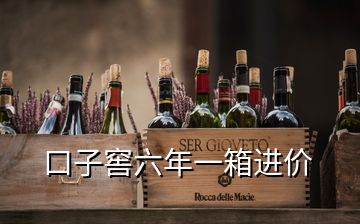 口子窖六年一箱進(jìn)價(jià)