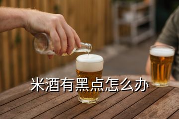 米酒有黑點(diǎn)怎么辦
