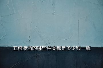 五糧液酒的哪些種類都是多少錢一瓶