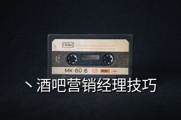 丶酒吧營(yíng)銷(xiāo)經(jīng)理技巧