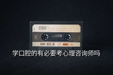 學(xué)口腔的有必要考心理咨詢師嗎