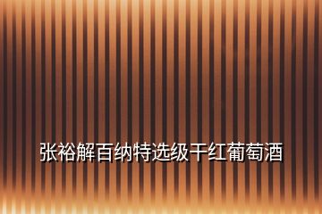 張?jiān)＝獍偌{特選級(jí)干紅葡萄酒