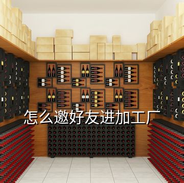 怎么邀好友進加工廠