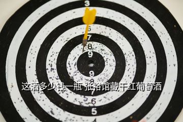 這酒多少錢(qián)一瓶 張?jiān)ｐ^藏干紅葡萄酒