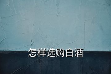怎樣選購(gòu)白酒