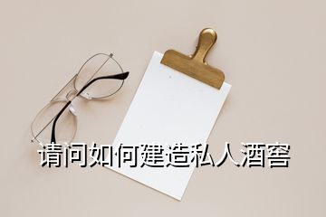 請(qǐng)問(wèn)如何建造私人酒窖