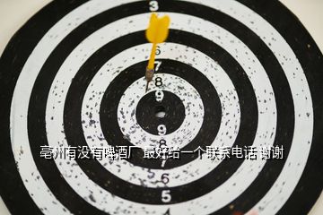 亳州有沒(méi)有啤酒廠(chǎng) 最好給一個(gè)聯(lián)系電話(huà) 謝謝