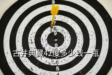 古井典藏42度多少錢一瓶