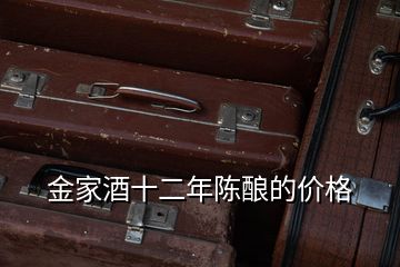 金家酒十二年陳釀的價(jià)格
