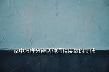 家中怎樣分辨兩種酒精度數的高低