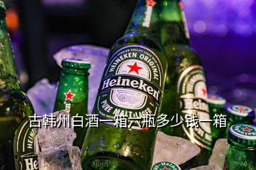 古韓州白酒一箱六瓶多少錢(qián)一箱