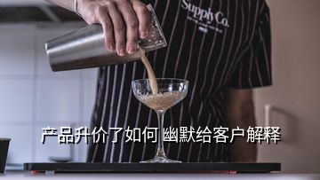 產(chǎn)品升價了如何 幽默給客戶解釋