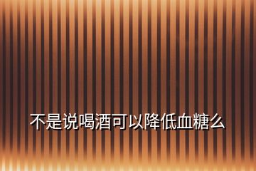 不是說喝酒可以降低血糖么