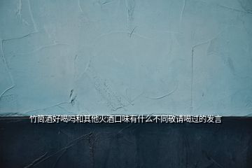 竹筒酒好喝嗎和其他火酒口味有什么不同敬請(qǐng)喝過的發(fā)言