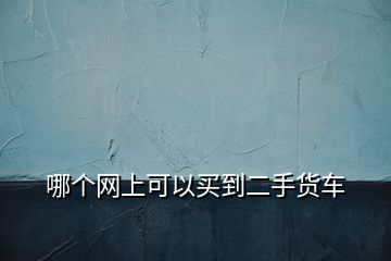 哪個(gè)網(wǎng)上可以買(mǎi)到二手貨車(chē)