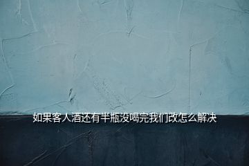 如果客人酒還有半瓶沒喝完我們改怎么解決