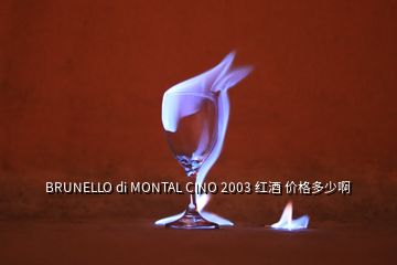 BRUNELLO di MONTAL CINO 2003 紅酒 價(jià)格多少啊