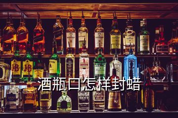 酒瓶口怎樣封蠟
