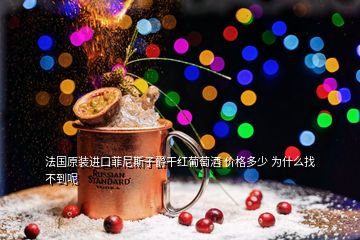 法國原裝進口菲尼斯子爵干紅葡萄酒 價格多少 為什么找不到呢