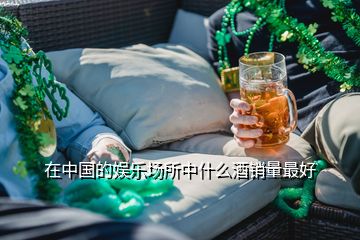 在中國(guó)的娛樂場(chǎng)所中什么酒銷量最好