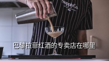 巴黎拉菲紅酒的專(zhuān)賣(mài)店在哪里