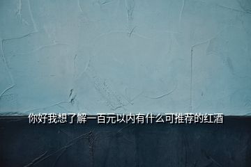 你好我想了解一百元以?xún)?nèi)有什么可推薦的紅酒