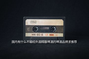 國內有什么不輸給外國精釀啤酒的啤酒品牌求推薦