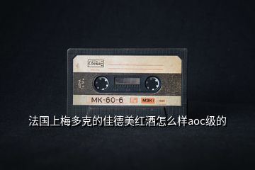 法國(guó)上梅多克的佳德美紅酒怎么樣aoc級(jí)的