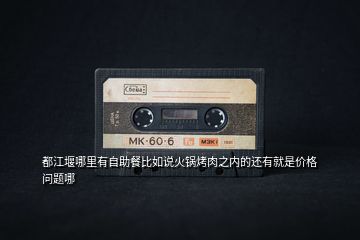 都江堰哪里有自助餐比如說火鍋烤肉之內(nèi)的還有就是價格問題哪