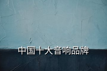 中國十大音響品牌