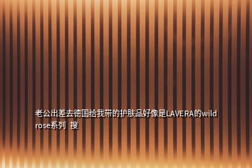 老公出差去德國給我?guī)У淖o膚品好像是LAVERA的wild rose系列  搜
