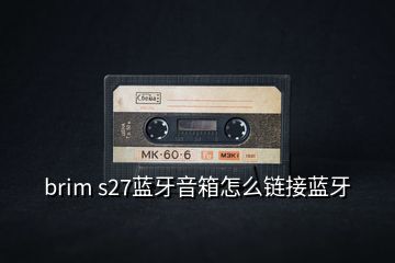 brim s27藍(lán)牙音箱怎么鏈接藍(lán)牙