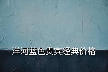 洋河藍色貴賓經(jīng)典價格
