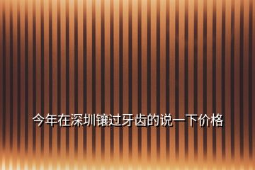 今年在深圳鑲過牙齒的說一下價(jià)格