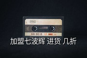 加盟七波輝 進(jìn)貨 幾折