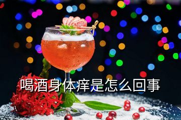 喝酒身體癢是怎么回事