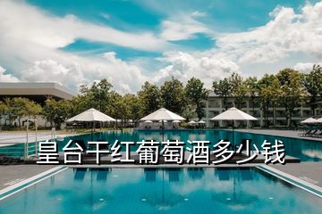 皇臺干紅葡萄酒多少錢
