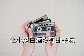 讓小燒白酒沒(méi)有曲子味
